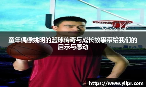 童年偶像姚明的篮球传奇与成长故事带给我们的启示与感动