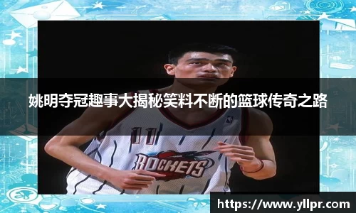 姚明夺冠趣事大揭秘笑料不断的篮球传奇之路