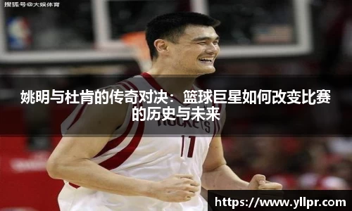 姚明与杜肯的传奇对决：篮球巨星如何改变比赛的历史与未来