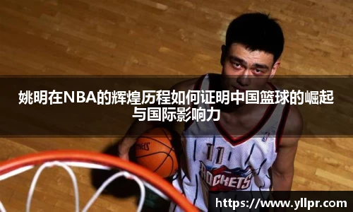 姚明在NBA的辉煌历程如何证明中国篮球的崛起与国际影响力