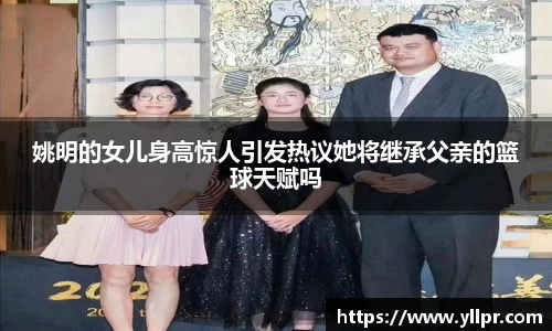姚明的女儿身高惊人引发热议她将继承父亲的篮球天赋吗