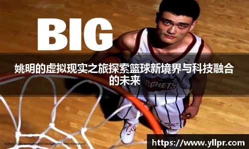 姚明的虚拟现实之旅探索篮球新境界与科技融合的未来