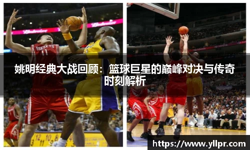 姚明经典大战回顾：篮球巨星的巅峰对决与传奇时刻解析