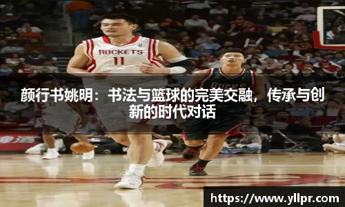 颜行书姚明：书法与篮球的完美交融，传承与创新的时代对话