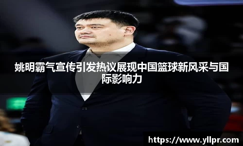 姚明霸气宣传引发热议展现中国篮球新风采与国际影响力