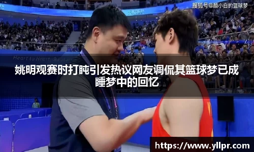 姚明观赛时打盹引发热议网友调侃其篮球梦已成睡梦中的回忆