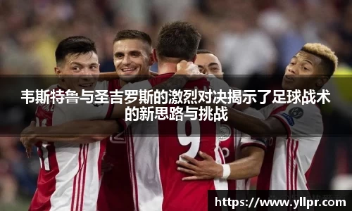 韦斯特鲁与圣吉罗斯的激烈对决揭示了足球战术的新思路与挑战