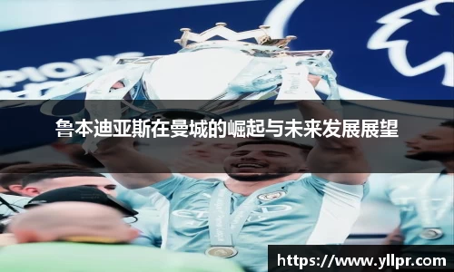 鲁本迪亚斯在曼城的崛起与未来发展展望